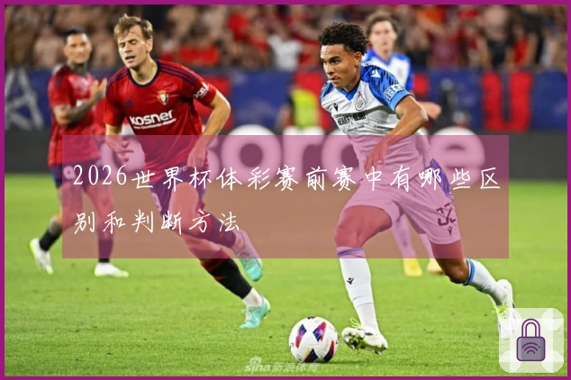 2026世界杯体彩赛前赛中有哪些区别和判断方法
